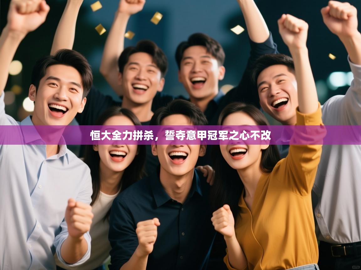 恒大全力拼杀，誓夺意甲冠军之心不改  第1张