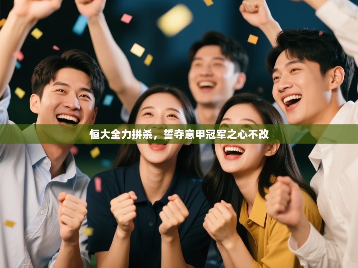 恒大全力拼杀，誓夺意甲冠军之心不改  第2张