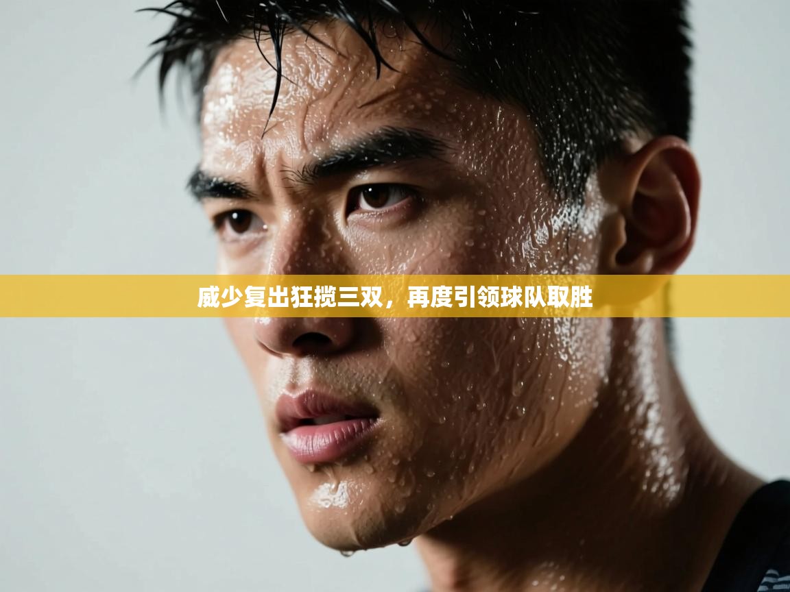 威少复出狂揽三双，再度引领球队取胜