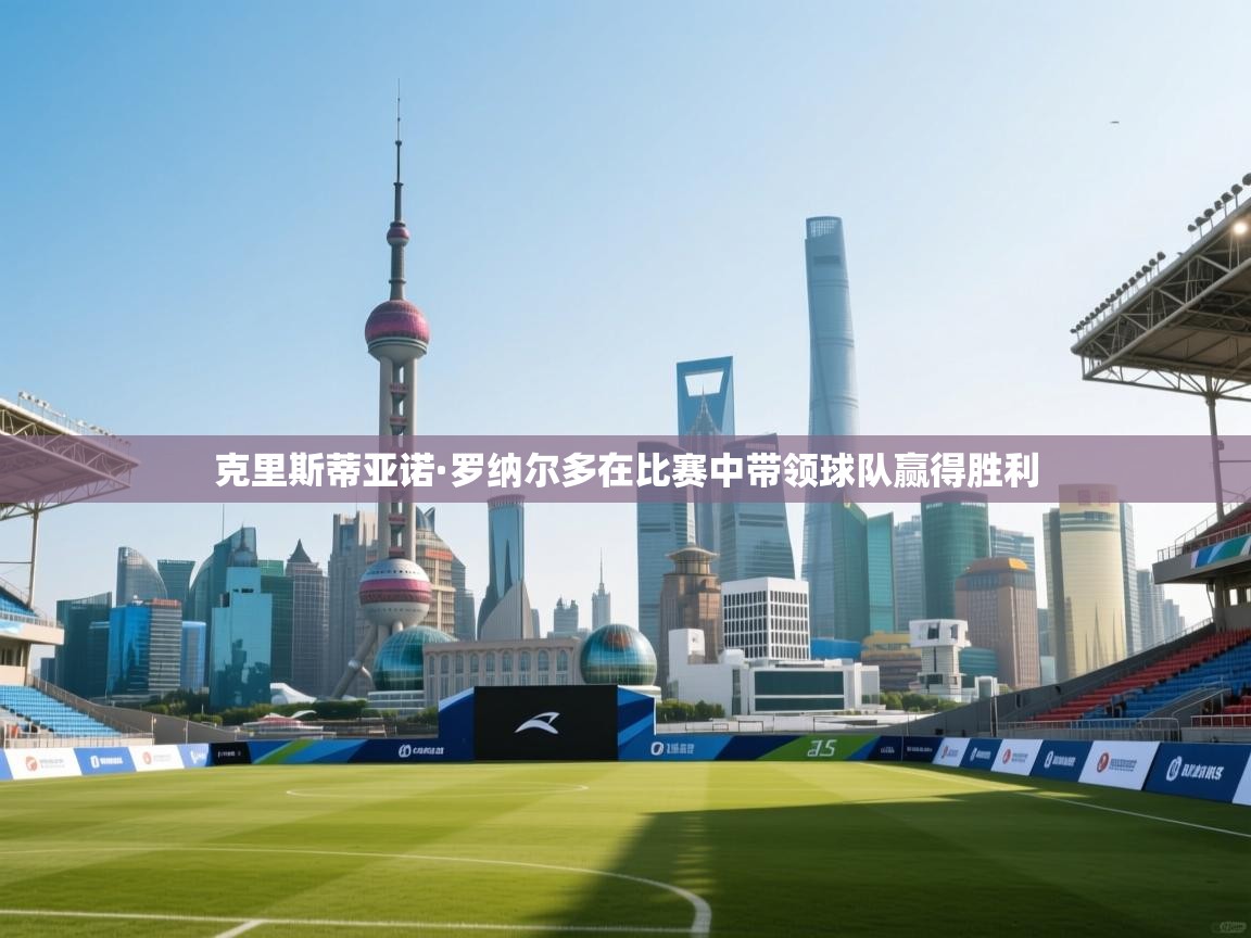 克里斯蒂亚诺·罗纳尔多在比赛中带领球队赢得胜利  第2张