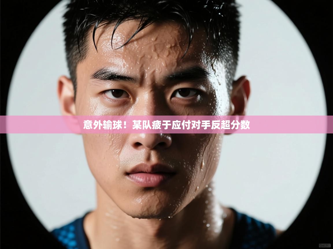 意外输球！某队疲于应付对手反超分数  第1张