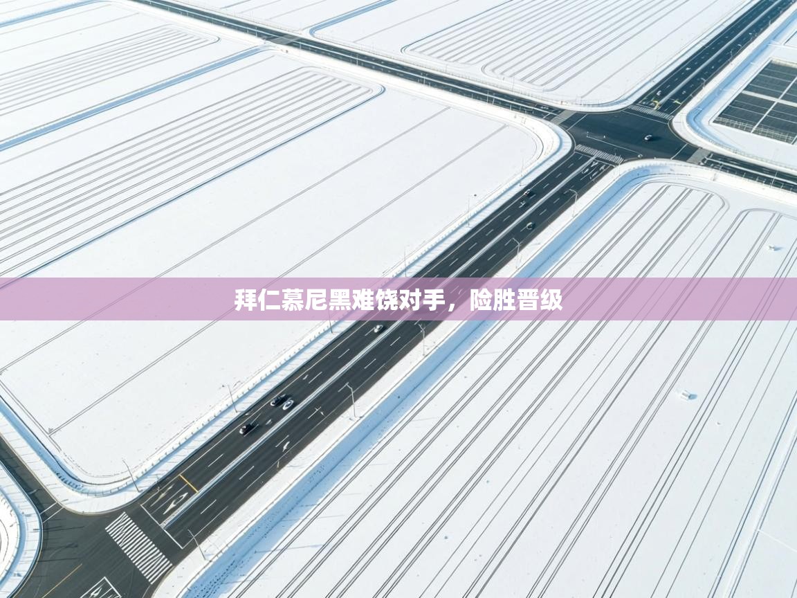 拜仁慕尼黑难饶对手,险胜晋级