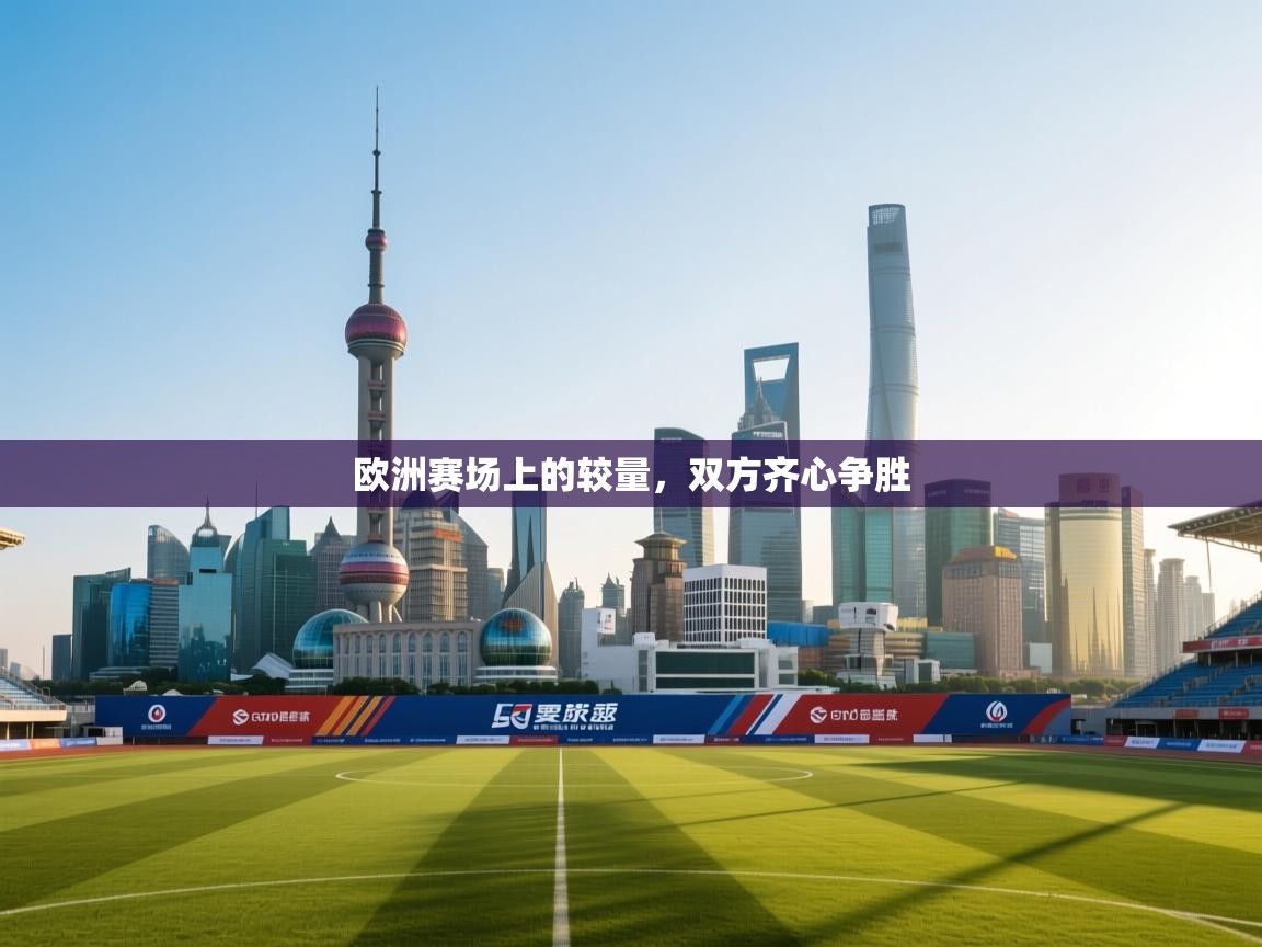 欧洲赛场上的较量，双方齐心争胜