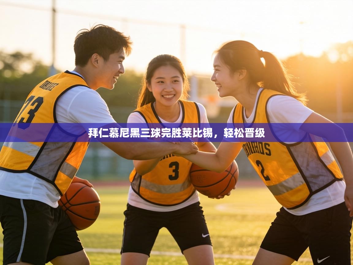 拜仁慕尼黑三球完胜莱比锡，轻松晋级