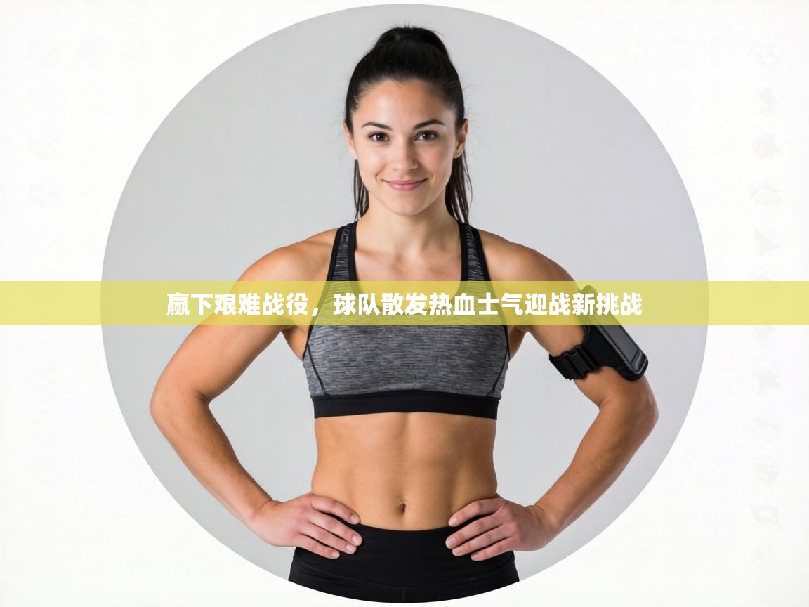 赢下艰难战役，球队散发热血士气迎战新挑战  第2张